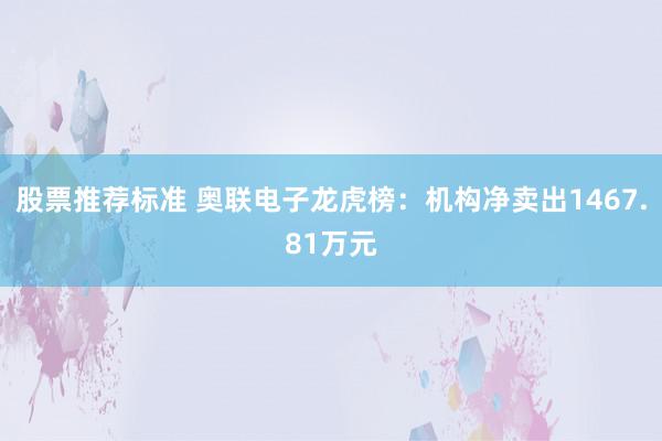 股票推荐标准 奥联电子龙虎榜：机构净卖出1467.81万元