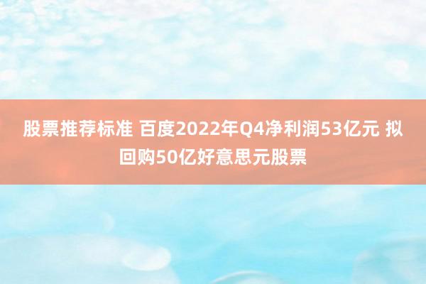 股票推荐标准 百度2022年Q4净利润53亿元 拟回购50亿好意思元股票