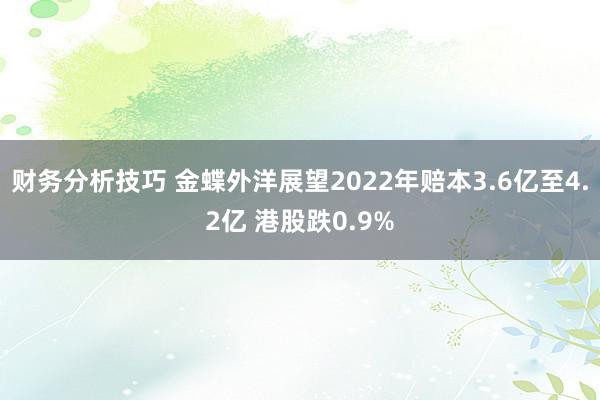 财务分析技巧 金蝶外洋展望2022年赔本3.6亿至4.2亿 港股跌0.9%