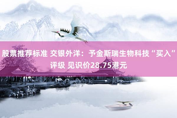 股票推荐标准 交银外洋：予金斯瑞生物科技“买入”评级 见识价28.75港元