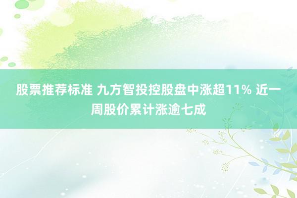 股票推荐标准 九方智投控股盘中涨超11% 近一周股价累计涨逾七成