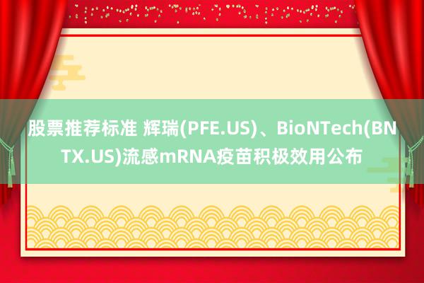 股票推荐标准 辉瑞(PFE.US)、BioNTech(BNTX.US)流感mRNA疫苗积极效用公布