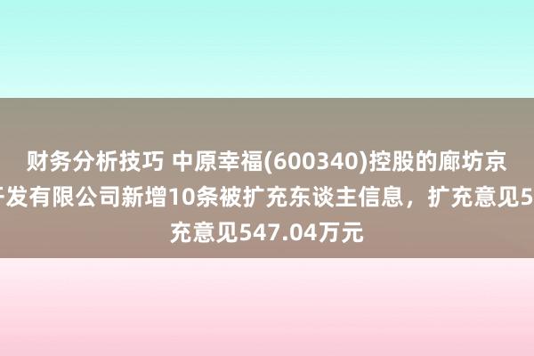 财务分析技巧 中原幸福(600340)控股的廊坊京御房地产开发有限公司新增10条被扩充东谈主信息，扩充意见547.04万元