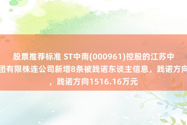 股票推荐标准 ST中南(000961)控股的江苏中南建筑产业集团有限株连公司新增8条被践诺东谈主信息，践诺方向1516.16万元