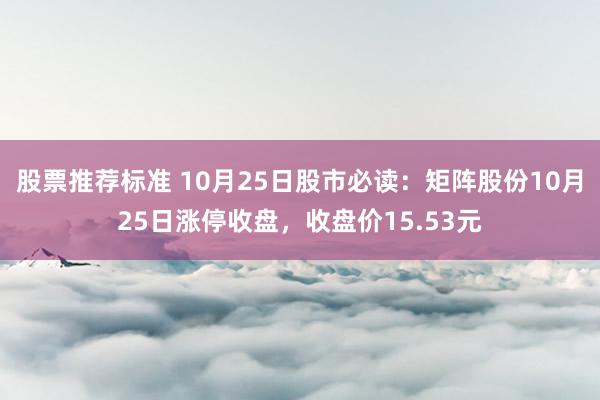 股票推荐标准 10月25日股市必读：矩阵股份10月25日涨停收盘，收盘价15.53元