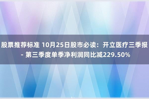 股票推荐标准 10月25日股市必读：开立医疗三季报 - 第三季度单季净利润同比减229.50%