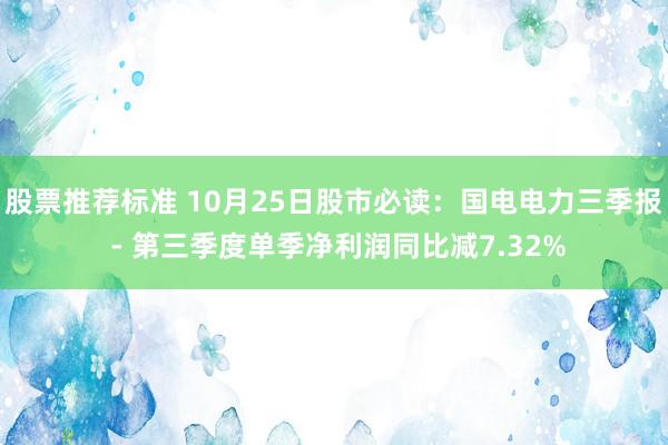 股票推荐标准 10月25日股市必读：国电电力三季报 - 第三季度单季净利润同比减7.32%