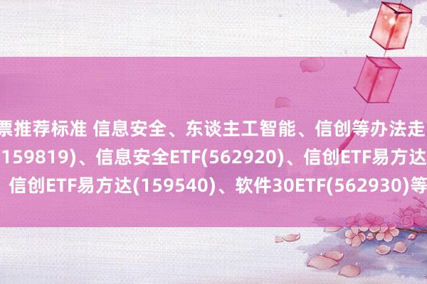 股票推荐标准 信息安全、东谈主工智能、信创等办法走高，东谈主工智能ETF(159819)、信息安全ETF(562920)、信创ETF易方达(159540)、软件30ETF(562930)等备受眷注