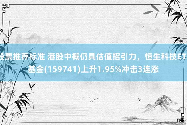 股票推荐标准 港股中概仍具估值招引力，恒生科技ETF基金(159741)上升1.95%冲击3连涨