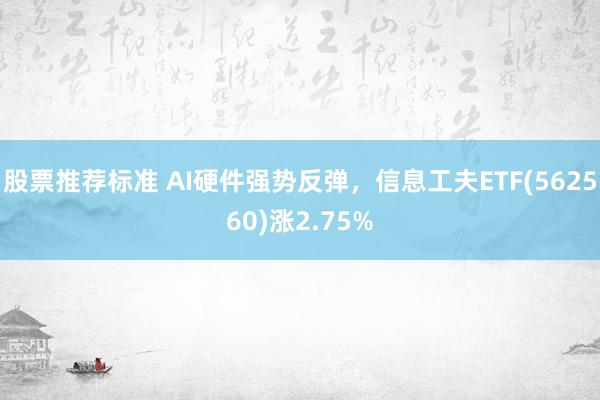 股票推荐标准 AI硬件强势反弹，信息工夫ETF(562560)涨2.75%