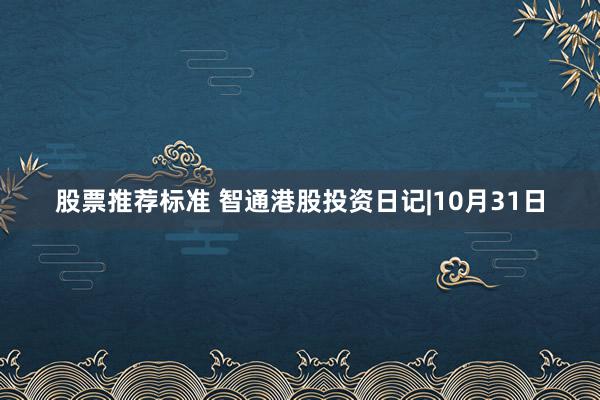 股票推荐标准 智通港股投资日记|10月31日