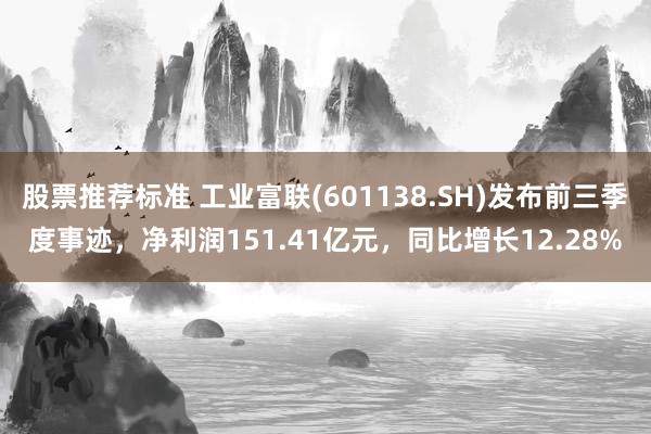 股票推荐标准 工业富联(601138.SH)发布前三季度事迹，净利润151.41亿元，同比增长12.28%