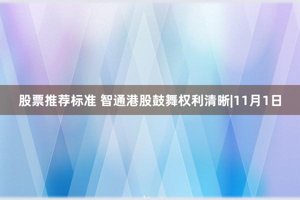 股票推荐标准 智通港股鼓舞权利清晰|11月1日