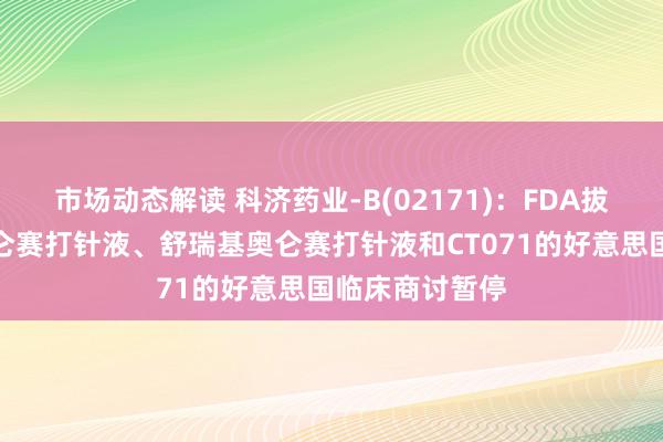 市场动态解读 科济药业-B(02171)：FDA拔除对泽沃基奥仑赛打针液、舒瑞基奥仑赛打针液和CT071的好意思国临床商讨暂停