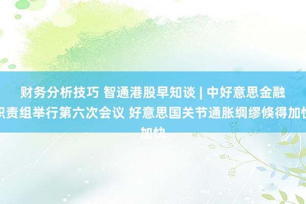 财务分析技巧 智通港股早知谈 | 中好意思金融职责组举行第六次会议 好意思国关节通胀绸缪倏得加快