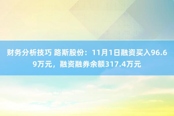 财务分析技巧 路斯股份：11月1日融资买入96.69万元，融资融券余额317.4万元