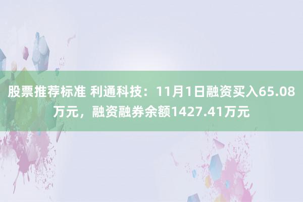 股票推荐标准 利通科技：11月1日融资买入65.08万元，融资融券余额1427.41万元