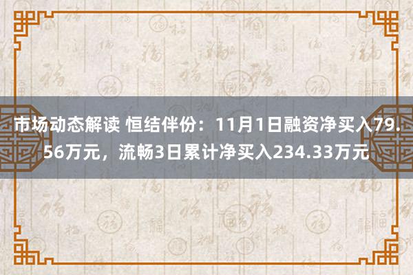 市场动态解读 恒结伴份：11月1日融资净买入79.56万元，流畅3日累计净买入234.33万元