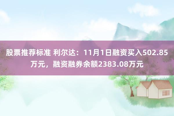 股票推荐标准 利尔达：11月1日融资买入502.85万元，融资融券余额2383.08万元