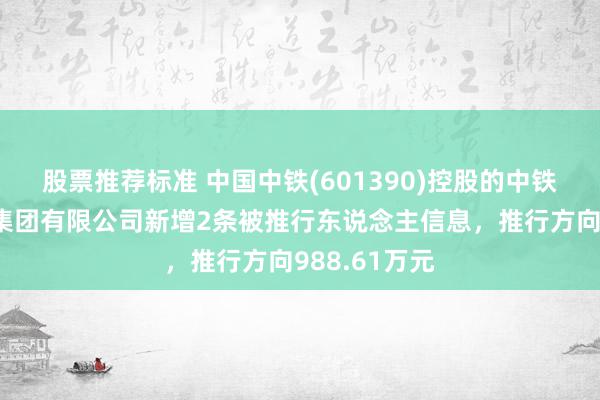 股票推荐标准 中国中铁(601390)控股的中铁上海工程局集团有限公司新增2条被推行东说念主信息，推行方向988.61万元