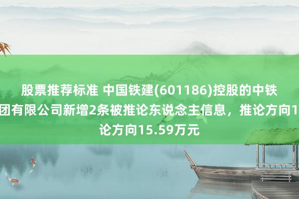 股票推荐标准 中国铁建(601186)控股的中铁十七局集团有限公司新增2条被推论东说念主信息，推论方向15.59万元