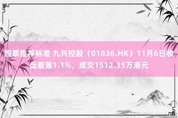 股票推荐标准 九兴控股（01836.HK）11月6日收盘着落1.1%，成交1512.35万港元