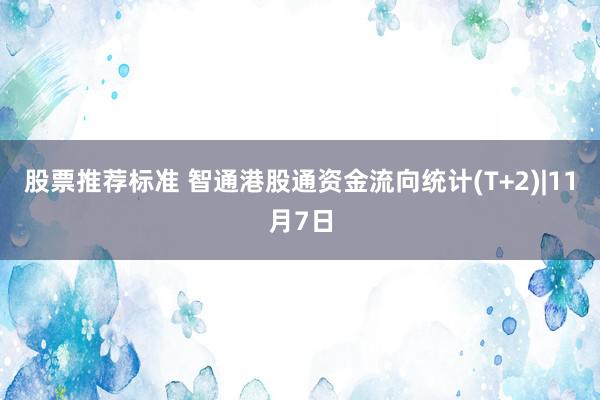 股票推荐标准 智通港股通资金流向统计(T+2)|11月7日