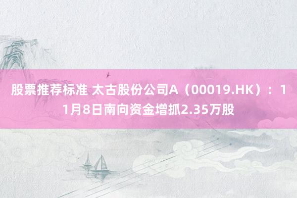 股票推荐标准 太古股份公司A（00019.HK）：11月8日南向资金增抓2.35万股