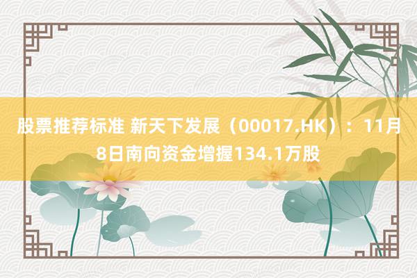 股票推荐标准 新天下发展（00017.HK）：11月8日南向资金增握134.1万股