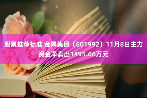 股票推荐标准 金隅集团（601992）11月8日主力资金净卖出1495.66万元