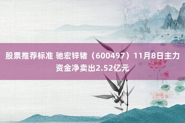 股票推荐标准 驰宏锌锗（600497）11月8日主力资金净卖出2.52亿元