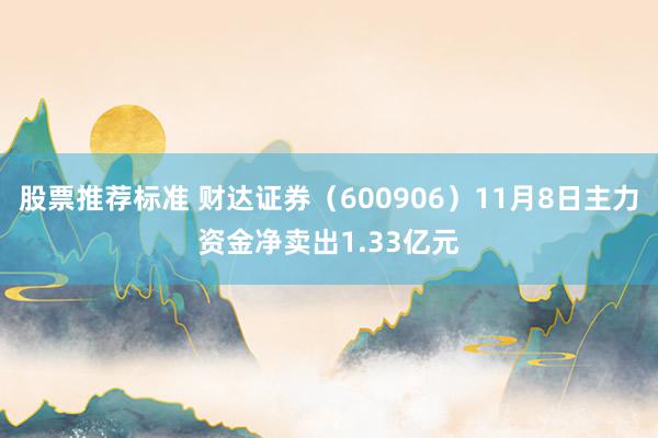 股票推荐标准 财达证券（600906）11月8日主力资金净卖出1.33亿元