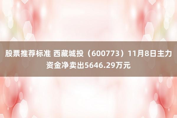 股票推荐标准 西藏城投（600773）11月8日主力资金净卖出5646.29万元