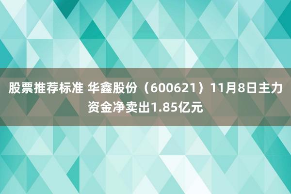 股票推荐标准 华鑫股份（600621）11月8日主力资金净卖出1.85亿元