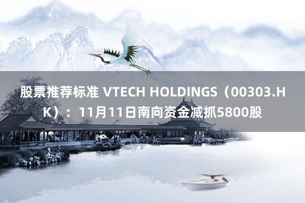 股票推荐标准 VTECH HOLDINGS（00303.HK）：11月11日南向资金减抓5800股