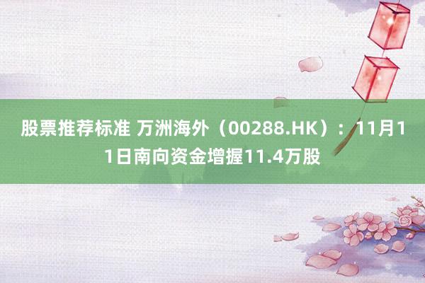 股票推荐标准 万洲海外（00288.HK）：11月11日南向资金增握11.4万股