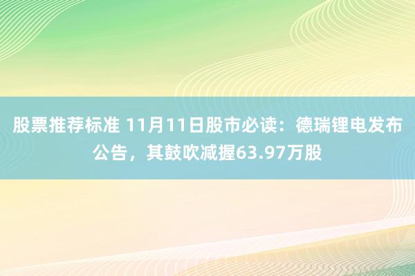 股票推荐标准 11月11日股市必读：德瑞锂电发布公告，其鼓吹减握63.97万股