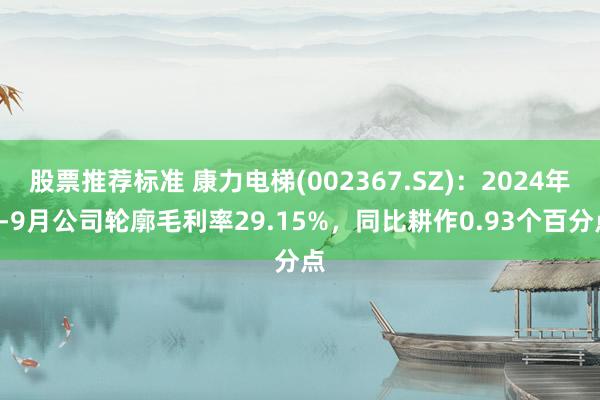 股票推荐标准 康力电梯(002367.SZ)：2024年1-9月公司轮廓毛利率29.15%，同比耕作0.93个百分点