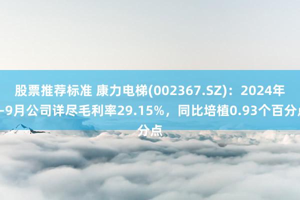 股票推荐标准 康力电梯(002367.SZ)：2024年1-9月公司详尽毛利率29.15%，同比培植0.93个百分点