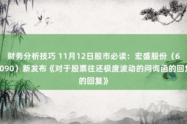 财务分析技巧 11月12日股市必读：宏盛股份（603090）新发布《对于股票往还极度波动的问询函的回复》