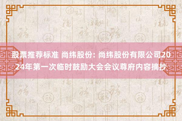 股票推荐标准 尚纬股份: 尚纬股份有限公司2024年第一次临时鼓励大会会议尊府内容摘抄