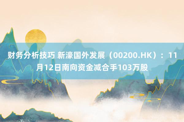 财务分析技巧 新濠国外发展（00200.HK）：11月12日南向资金减合手103万股