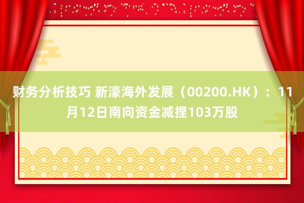 财务分析技巧 新濠海外发展（00200.HK）：11月12日南向资金减捏103万股