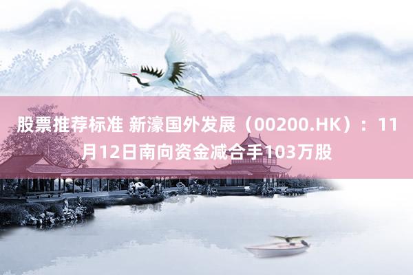 股票推荐标准 新濠国外发展（00200.HK）：11月12日南向资金减合手103万股