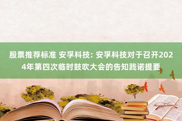 股票推荐标准 安孚科技: 安孚科技对于召开2024年第四次临时鼓吹大会的告知践诺提要