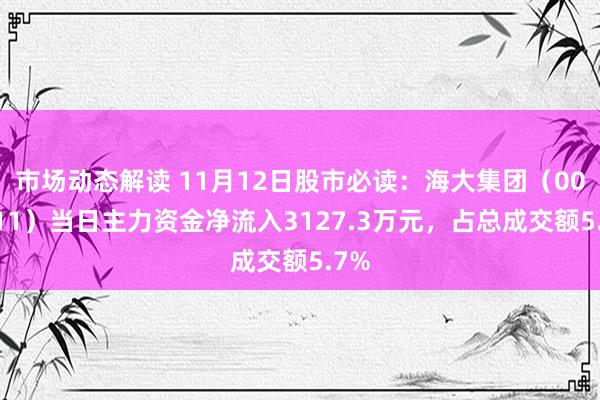 市场动态解读 11月12日股市必读：海大集团（002311）当日主力资金净流入3127.3万元，占总成交额5.7%