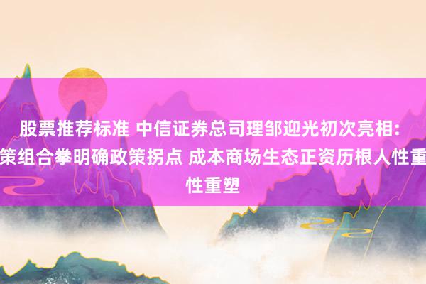 股票推荐标准 中信证券总司理邹迎光初次亮相: 政策组合拳明确政策拐点 成本商场生态正资历根人性重塑