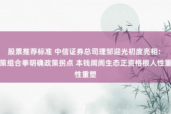 股票推荐标准 中信证券总司理邹迎光初度亮相: 政策组合拳明确政策拐点 本钱阛阓生态正资格根人性重塑