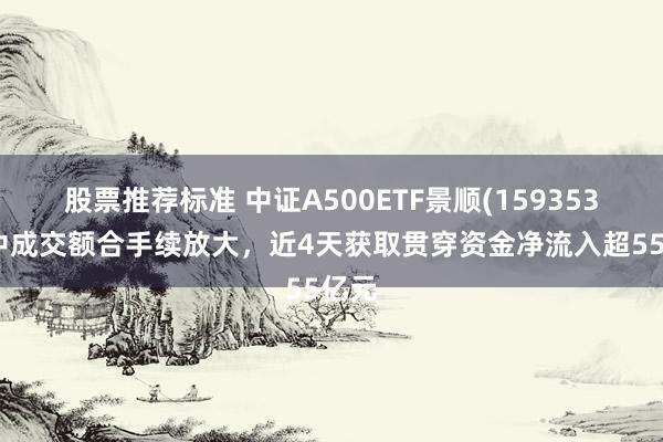 股票推荐标准 中证A500ETF景顺(159353)盘中成交额合手续放大，近4天获取贯穿资金净流入超55亿元