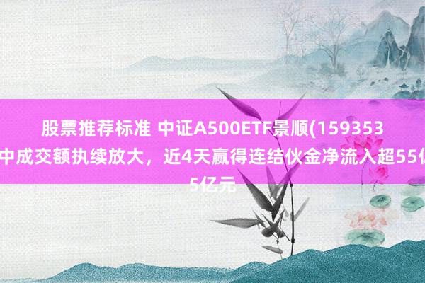 股票推荐标准 中证A500ETF景顺(159353)盘中成交额执续放大，近4天赢得连结伙金净流入超55亿元